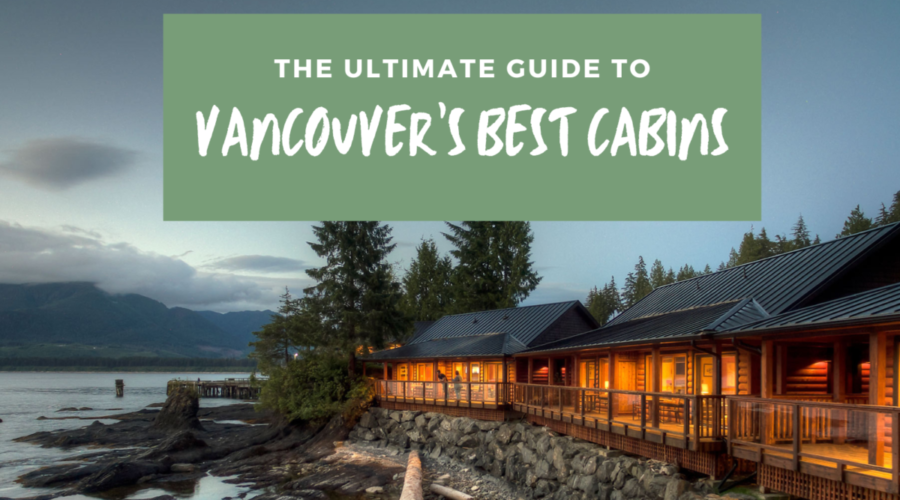 The Ultimate Guide to Vancouver’s Best Cabins