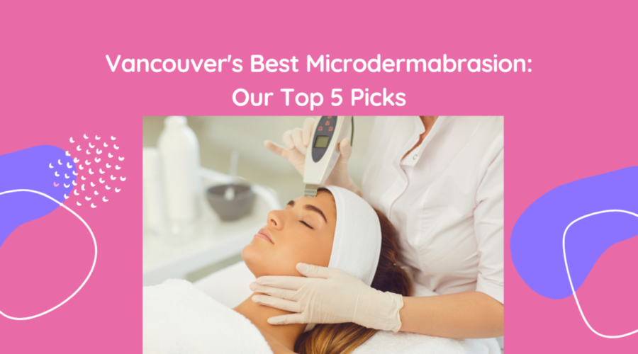 Vancouver’s Best Microdermabrasion: Our Top 5 Picks