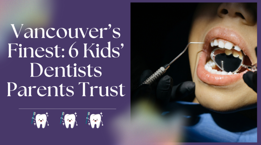 Vancouver’s Finest: 6 Kids’ Dentists Parents Trust