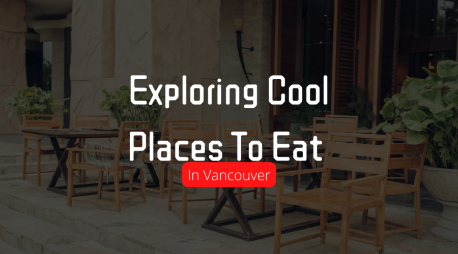 Exploring Cool Places To Eat in Vancouver