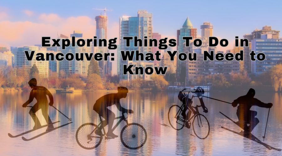 Exploring Things To Do in Vancouver: What You Need to Know